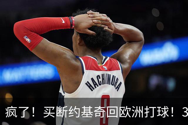疯了！买断约基奇回欧洲打球！3.6亿不要了？