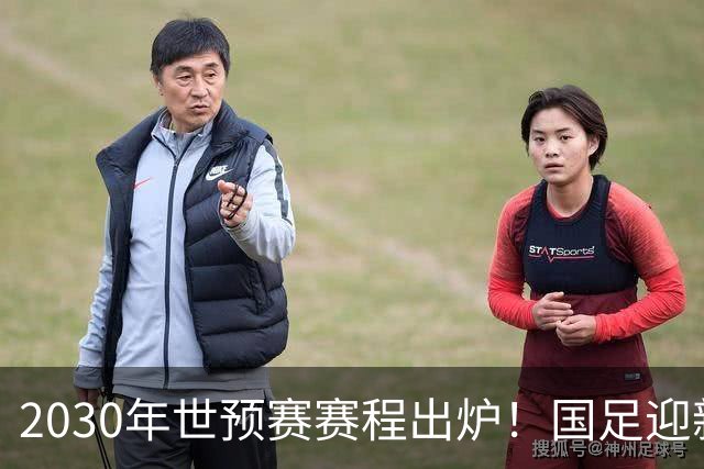 2030年世预赛赛程出炉！国足迎新老交替，武磊退出，韦世豪或难扛大旗